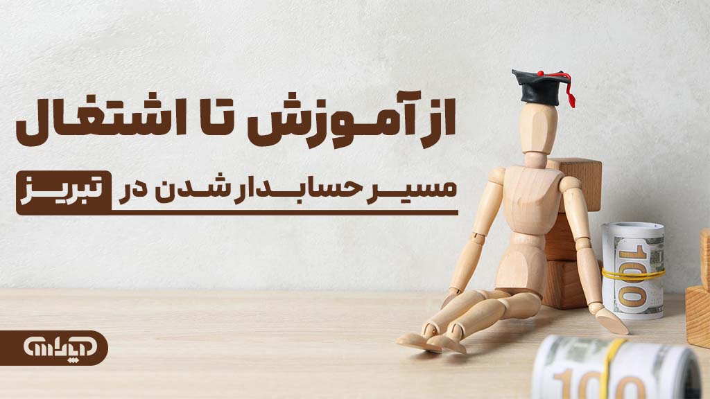 مسیرحسابدار شدن از آموزش تا اشتغال و ورود به بازارکار حسابداری در تبریز