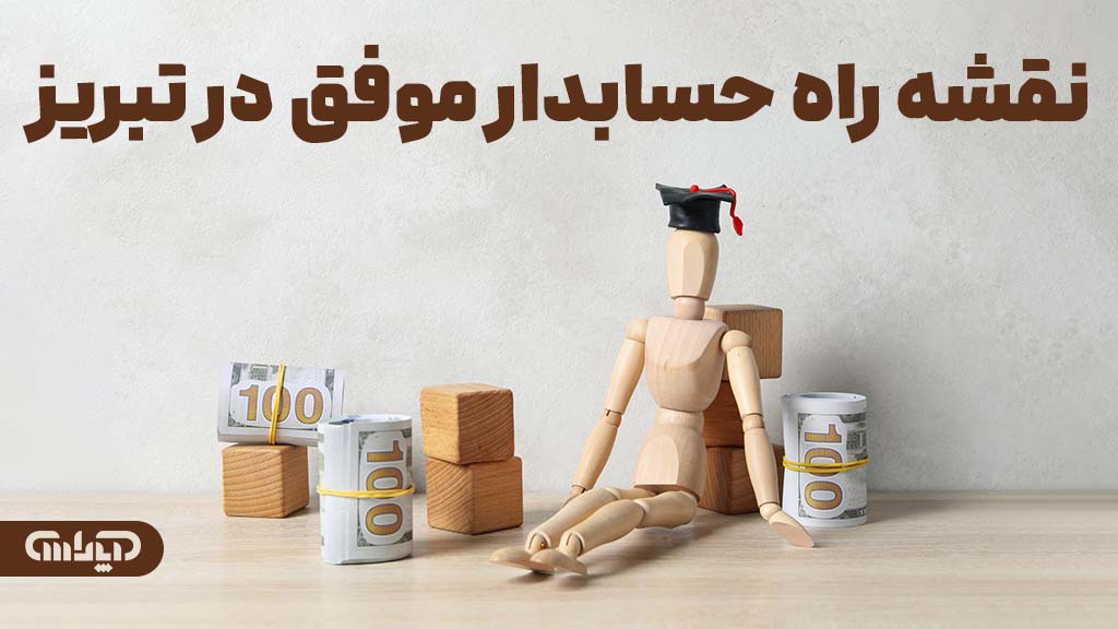نقشه راه حسابدار موفق شدن در بازارکار حسابداری در تبریز